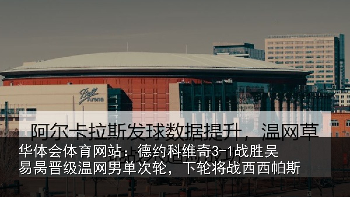 华体会体育网站：德约相关情况晋级相关情况将战西西帕斯