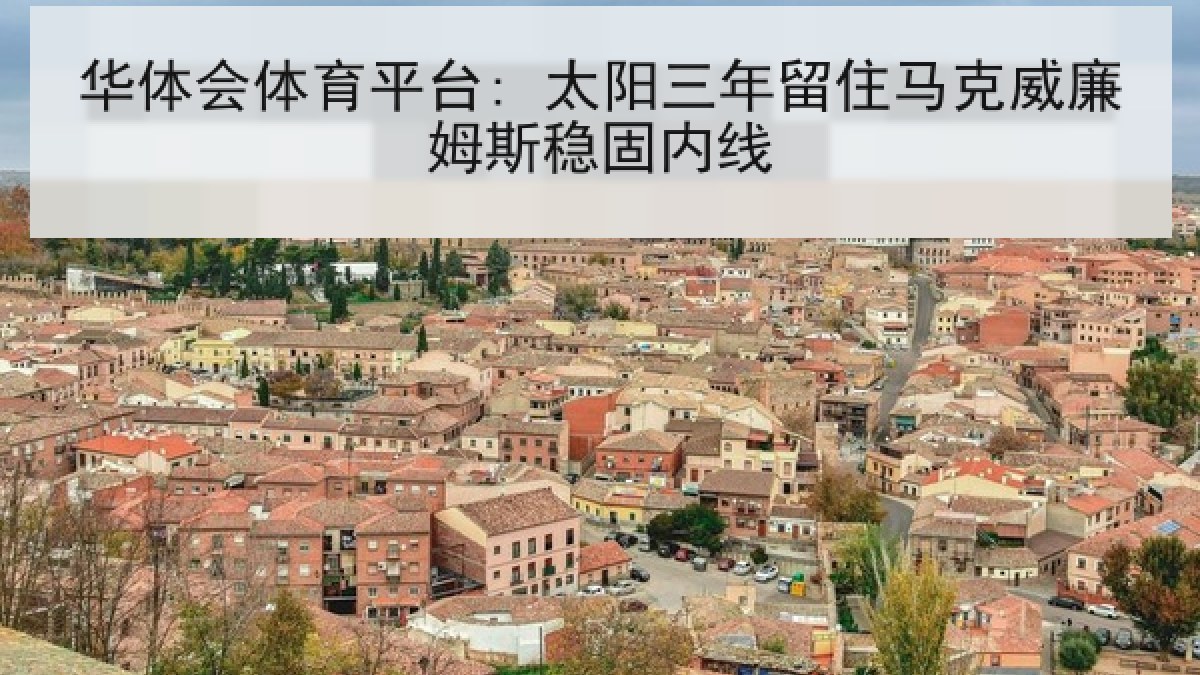 华体会体育平台: 太阳三年留住马克威廉姆斯稳固内线