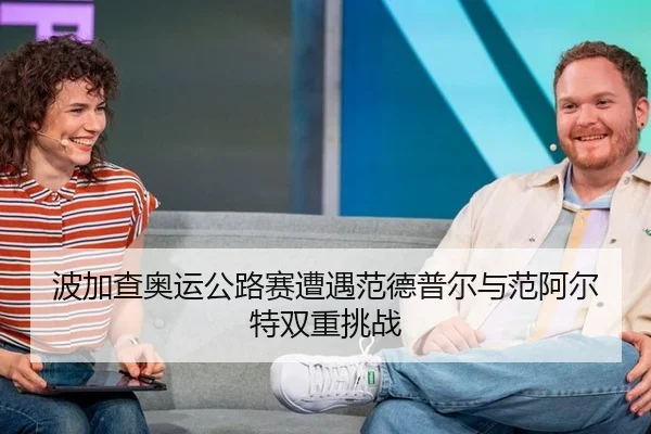 波加查奥运公路赛遭遇范德普尔与范阿尔特双重挑战