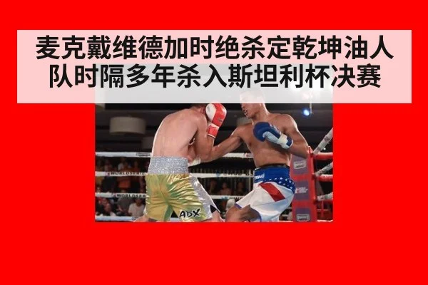 麦克戴维德加时绝杀定乾坤油人队时隔多年杀入斯坦利杯决赛
