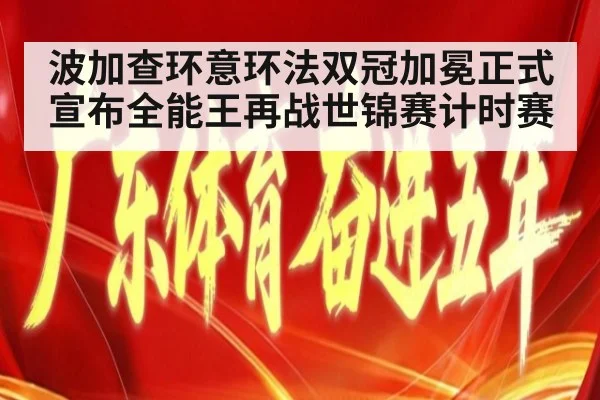 波加查环意环法双冠加冕正式宣布全能王再战世锦赛计时赛