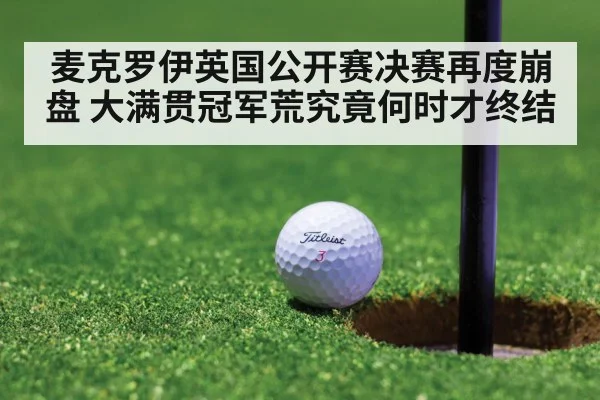 麦克罗伊英国公开赛决赛再度崩盘 大满贯冠军荒究竟何时才终结